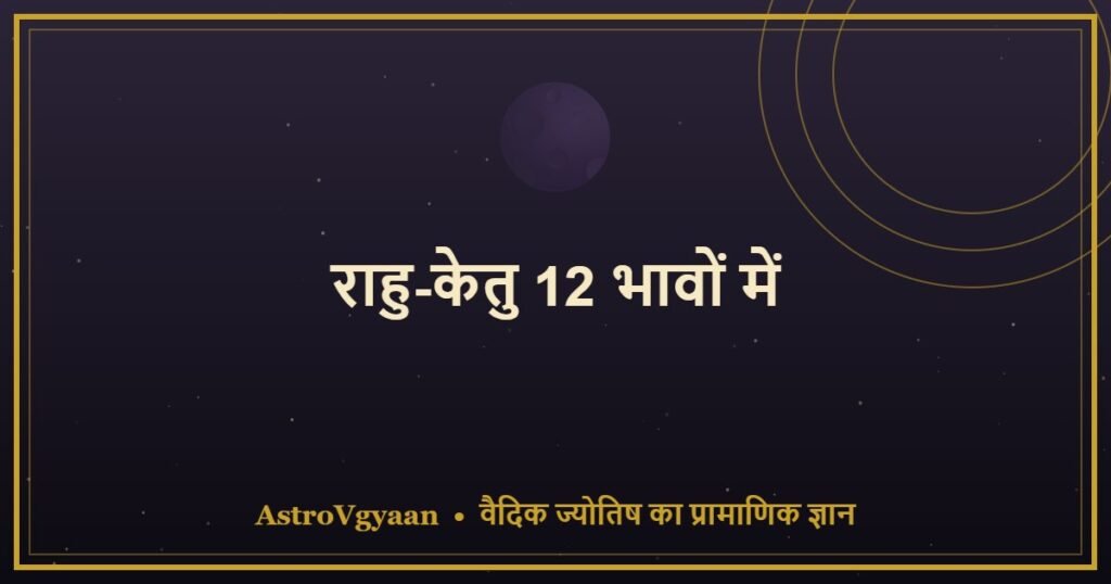राहु-केतु 12 भावों में — हर भाव में राहु-केतु का प्रभाव