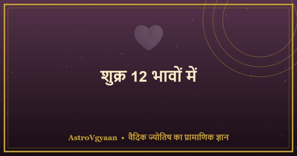 शुक्र 12 भावों में — हर घर में शुक्र का अलग प्रभाव